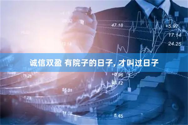 诚信双盈 有院子的日子, 才叫过日子