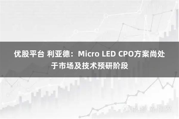 优股平台 利亚德：Micro LED CPO方案尚处于市场及技术预研阶段