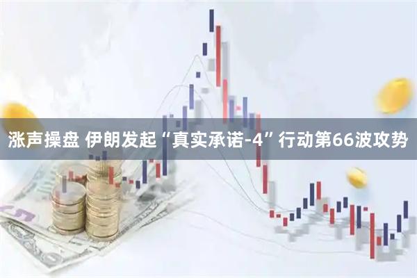 涨声操盘 伊朗发起“真实承诺-4”行动第66波攻势