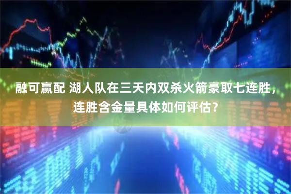 融可赢配 湖人队在三天内双杀火箭豪取七连胜，连胜含金量具体如何评估？