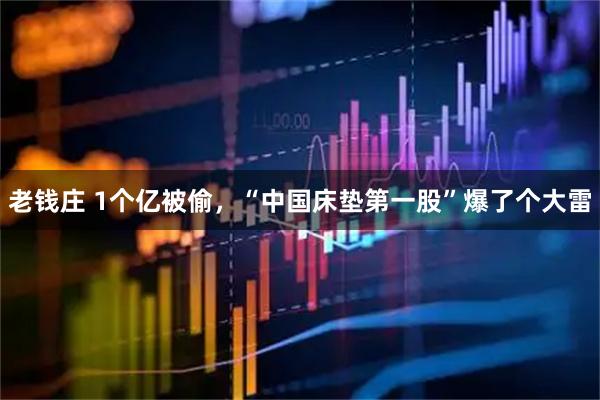 老钱庄 1个亿被偷，“中国床垫第一股”爆了个大雷