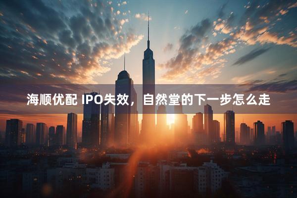 海顺优配 IPO失效，自然堂的下一步怎么走