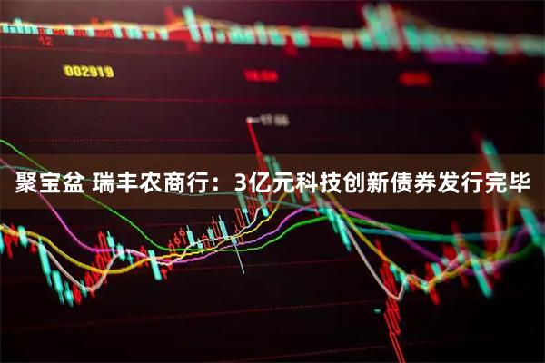 聚宝盆 瑞丰农商行：3亿元科技创新债券发行完毕