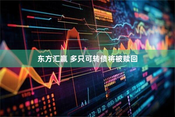 东方汇赢 多只可转债将被赎回