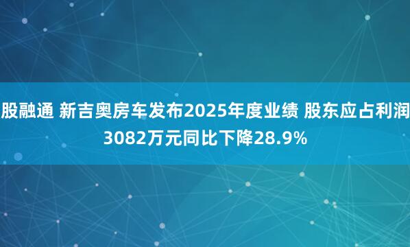 股融通 新吉奥房车发布2025年度业绩 股东应占利润3082万元同比下降28.9%