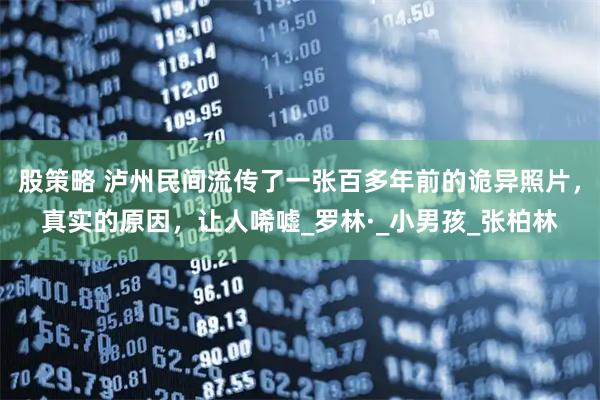 股策略 泸州民间流传了一张百多年前的诡异照片，真实的原因，让人唏嘘_罗林·_小男孩_张柏林