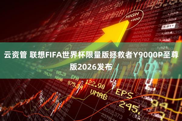 云资管 联想FIFA世界杯限量版拯救者Y9000P至尊版2026发布