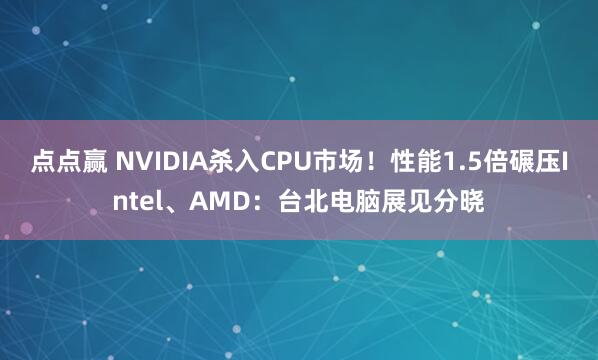 点点赢 NVIDIA杀入CPU市场！性能1.5倍碾压Intel、AMD：台北电脑展见分晓