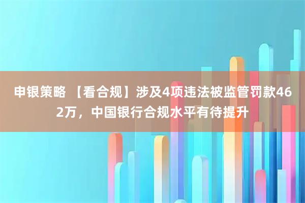 申银策略 【看合规】涉及4项违法被监管罚款462万，中国银行合规水平有待提升